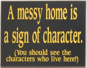 A messy home is a sign of character.